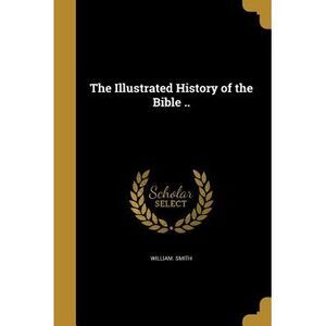 The Illustrated History of the Bible .. -- William Smith
